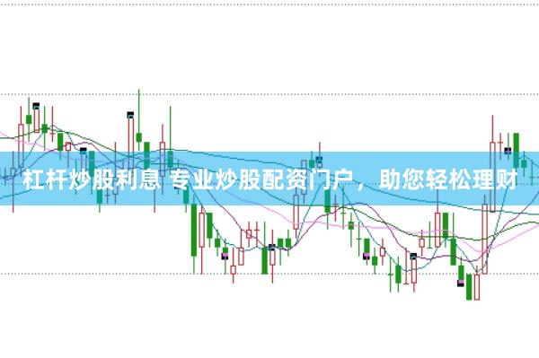 杠杆炒股利息 专业炒股配资门户，助您轻松理财