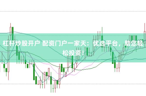 杠杆炒股开户 配资门户一家天：优选平台，助您轻松投资！