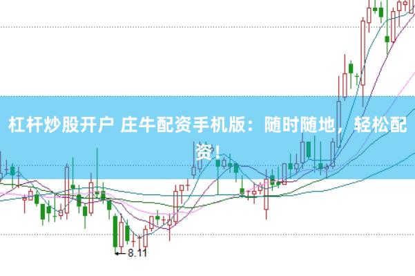 杠杆炒股开户 庄牛配资手机版：随时随地，轻松配资！