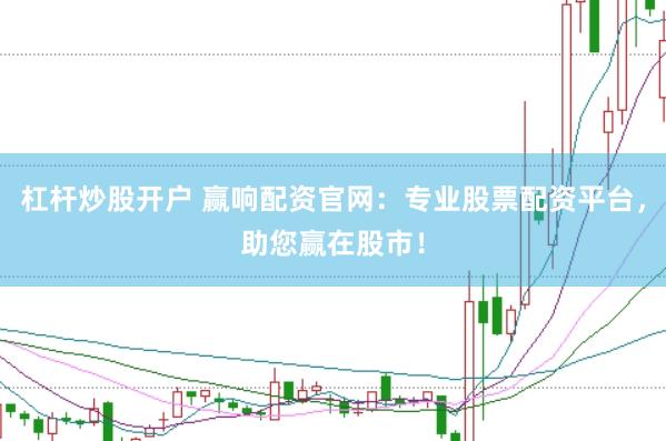 杠杆炒股开户 赢响配资官网：专业股票配资平台，助您赢在股市！