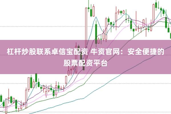 杠杆炒股联系卓信宝配资 牛资官网：安全便捷的股票配资平台