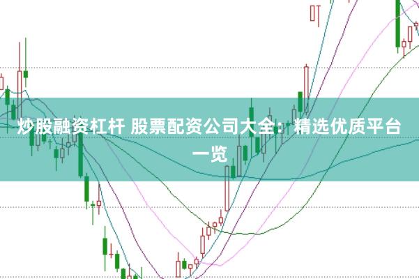 炒股融资杠杆 股票配资公司大全：精选优质平台一览