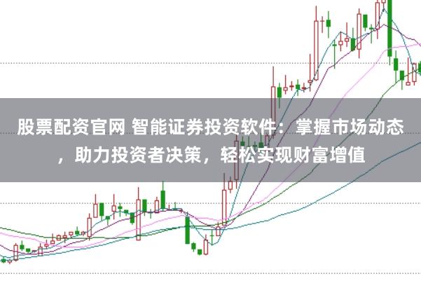 股票配资官网 智能证券投资软件：掌握市场动态，助力投资者决策，轻松实现财富增值