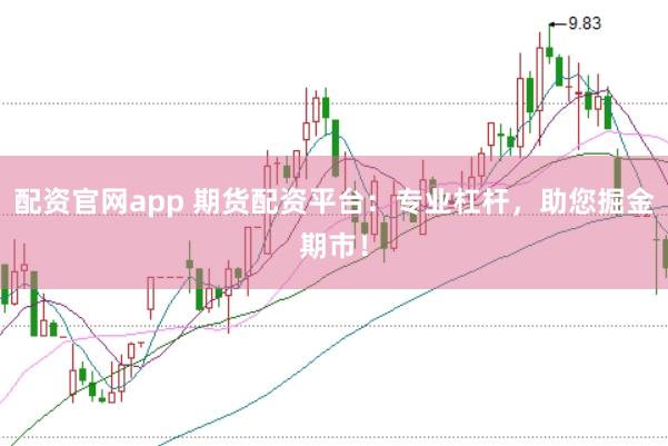 配资官网app 期货配资平台：专业杠杆，助您掘金期市！
