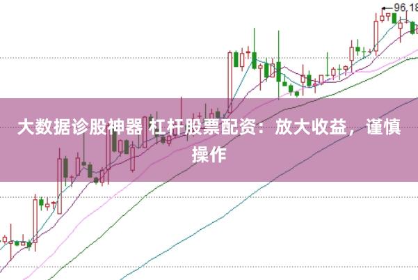 大数据诊股神器 杠杆股票配资：放大收益，谨慎操作