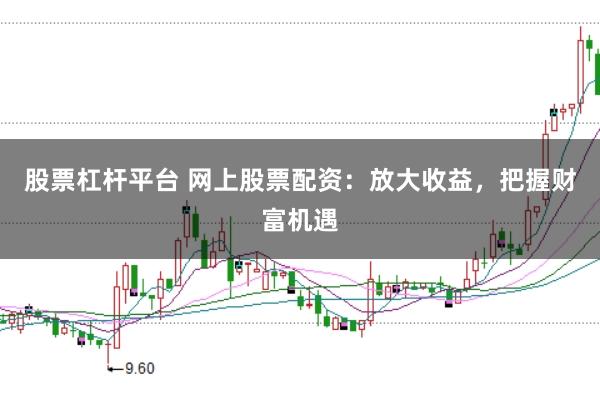 股票杠杆平台 网上股票配资：放大收益，把握财富机遇