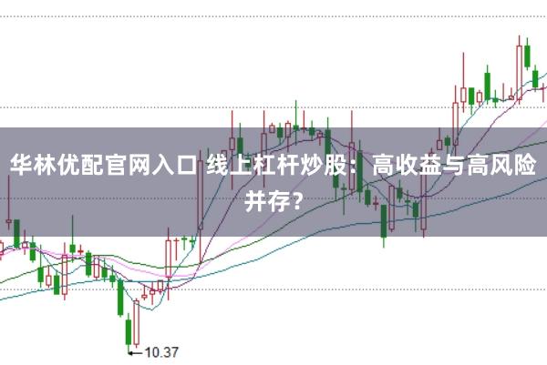 华林优配官网入口 线上杠杆炒股：高收益与高风险并存？