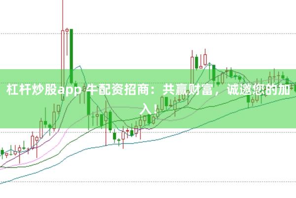 杠杆炒股app 牛配资招商：共赢财富，诚邀您的加入！