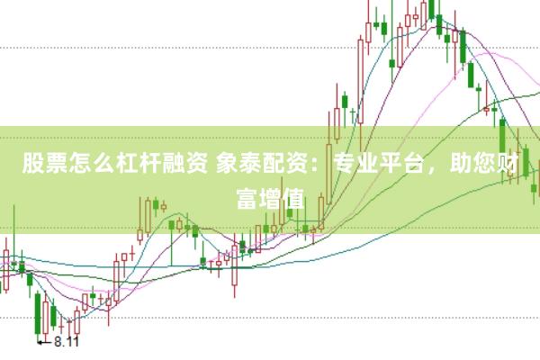 股票怎么杠杆融资 象泰配资：专业平台，助您财富增值