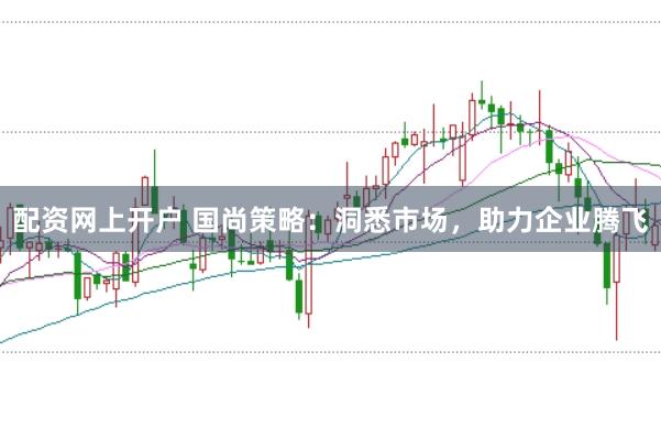 配资网上开户 国尚策略：洞悉市场，助力企业腾飞