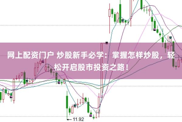 网上配资门户 炒股新手必学：掌握怎样炒股，轻松开启股市投资之路！
