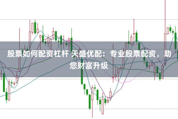 股票如何配资杠杆 天盛优配：专业股票配资，助您财富升级