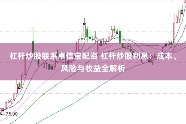 杠杆炒股联系卓信宝配资 杠杆炒股利息：成本、风险与收益全解析