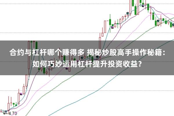 合约与杠杆哪个赚得多 揭秘炒股高手操作秘籍：如何巧妙运用杠杆提升投资收益？