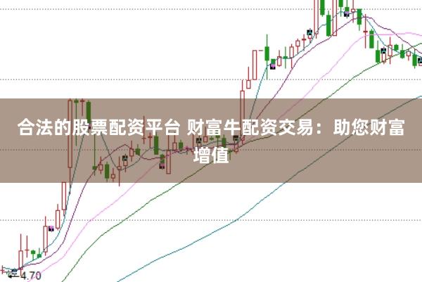 合法的股票配资平台 财富牛配资交易：助您财富增值