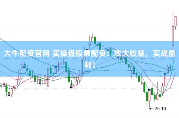 大牛配资官网 实操盘股票配资：放大收益，实战盈利！