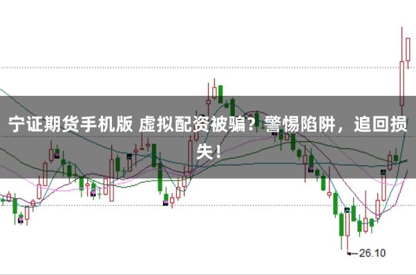 宁证期货手机版 虚拟配资被骗？警惕陷阱，追回损失！