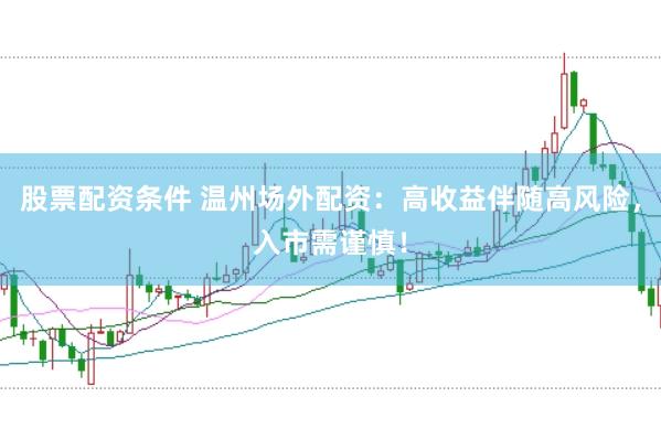 股票配资条件 温州场外配资：高收益伴随高风险，入市需谨慎！