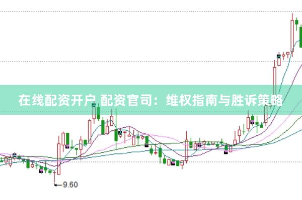 在线配资开户 配资官司：维权指南与胜诉策略