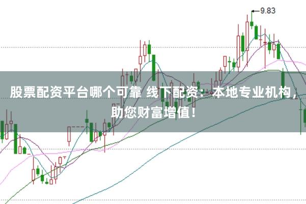 股票配资平台哪个可靠 线下配资：本地专业机构，助您财富增值！