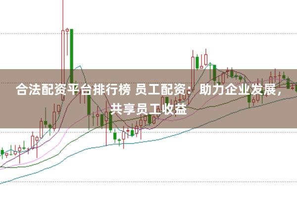 合法配资平台排行榜 员工配资：助力企业发展，共享员工收益