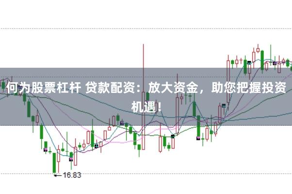 何为股票杠杆 贷款配资：放大资金，助您把握投资机遇！