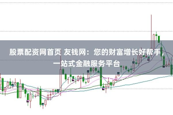 股票配资网首页 友钱网：您的财富增长好帮手，一站式金融服务平台