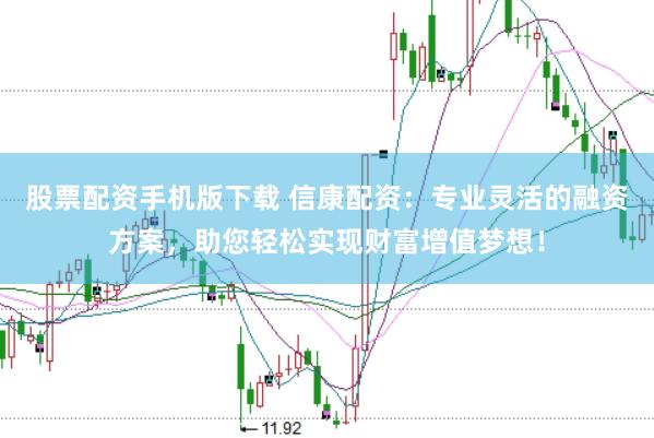 股票配资手机版下载 信康配资：专业灵活的融资方案，助您轻松实现财富增值梦想！