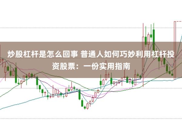 炒股杠杆是怎么回事 普通人如何巧妙利用杠杆投资股票：一份实用指南