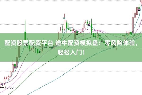 配资股票配资平台 途牛配资模拟盘：零风险体验，轻松入门！