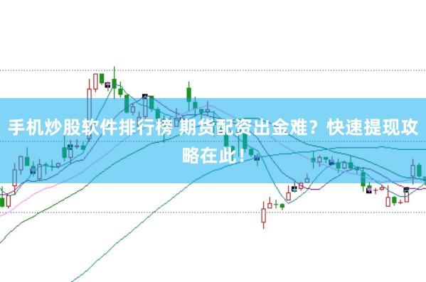 手机炒股软件排行榜 期货配资出金难？快速提现攻略在此！