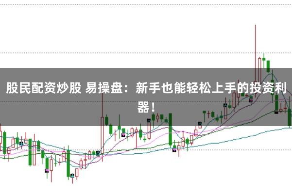 股民配资炒股 易操盘：新手也能轻松上手的投资利器！