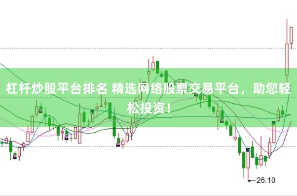 杠杆炒股平台排名 精选网络股票交易平台，助您轻松投资！