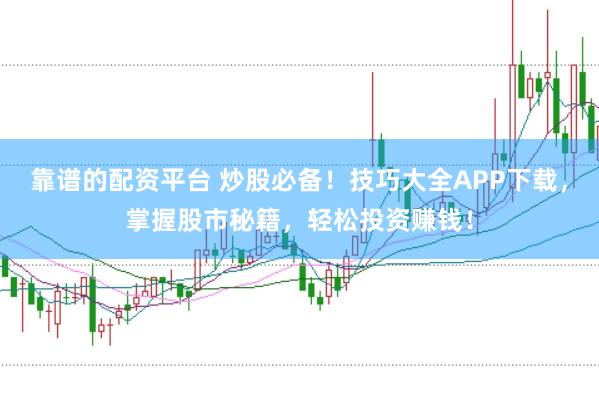 靠谱的配资平台 炒股必备！技巧大全APP下载，掌握股市秘籍，轻松投资赚钱！