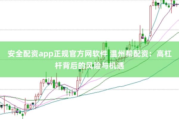 安全配资app正规官方网软件 温州帮配资：高杠杆背后的风险与机遇