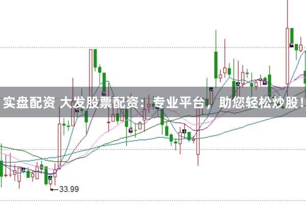 实盘配资 大发股票配资：专业平台，助您轻松炒股！