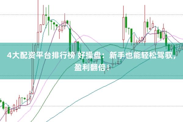 4大配资平台排行榜 好操盘：新手也能轻松驾驭，盈利翻倍！