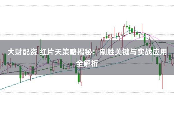 大财配资 红片天策略揭秘：制胜关键与实战应用全解析