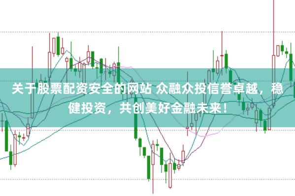 关于股票配资安全的网站 众融众投信誉卓越，稳健投资，共创美好金融未来！