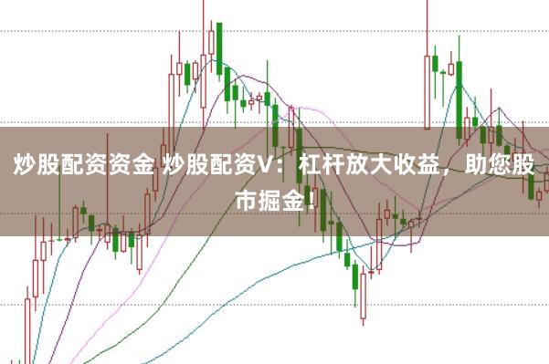 炒股配资资金 炒股配资V：杠杆放大收益，助您股市掘金！