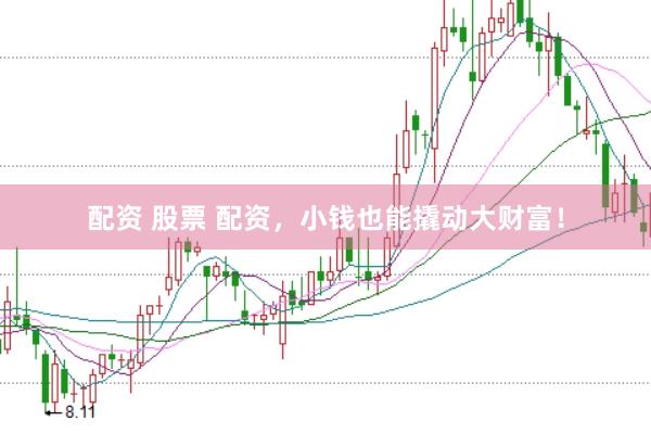 配资 股票 配资，小钱也能撬动大财富！