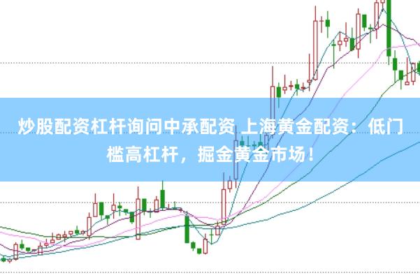 炒股配资杠杆询问中承配资 上海黄金配资：低门槛高杠杆，掘金黄金市场！