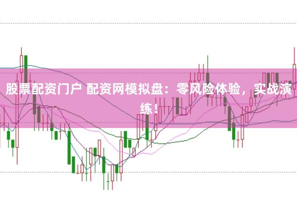 股票配资门户 配资网模拟盘：零风险体验，实战演练！