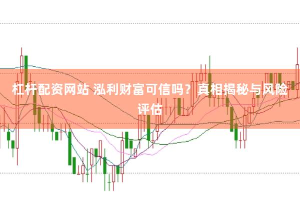 杠杆配资网站 泓利财富可信吗？真相揭秘与风险评估