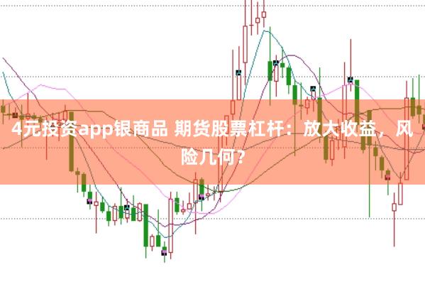 4元投资app银商品 期货股票杠杆：放大收益，风险几何？