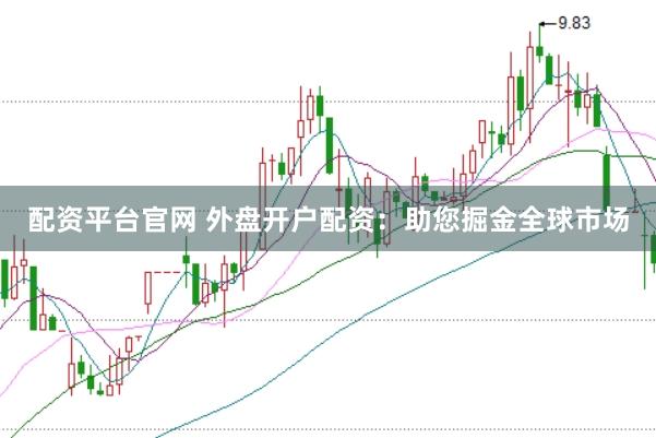 配资平台官网 外盘开户配资：助您掘金全球市场