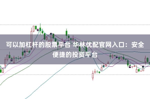 可以加杠杆的股票平台 华林优配官网入口：安全便捷的投资平台