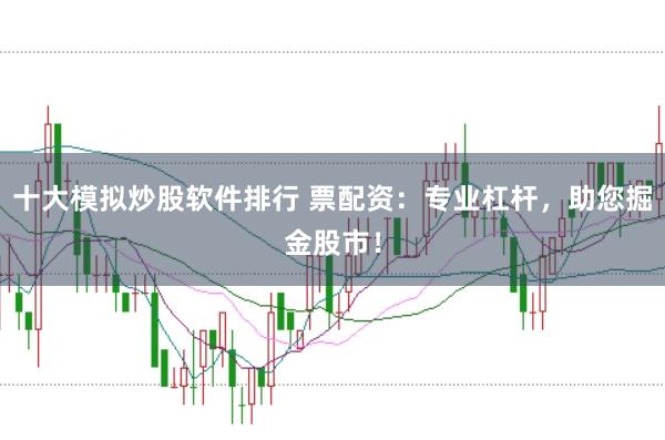 十大模拟炒股软件排行 票配资：专业杠杆，助您掘金股市！