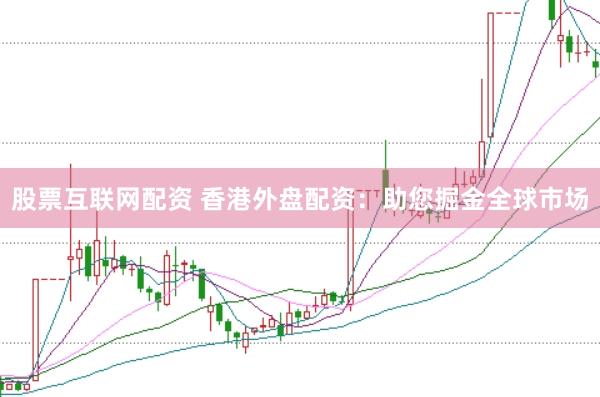 股票互联网配资 香港外盘配资：助您掘金全球市场