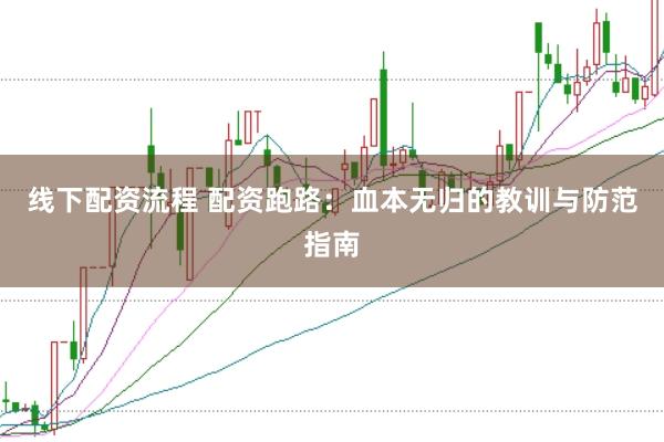 线下配资流程 配资跑路：血本无归的教训与防范指南